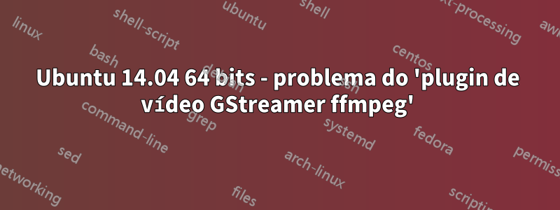 Ubuntu 14.04 64 bits - problema do 'plugin de vídeo GStreamer ffmpeg'