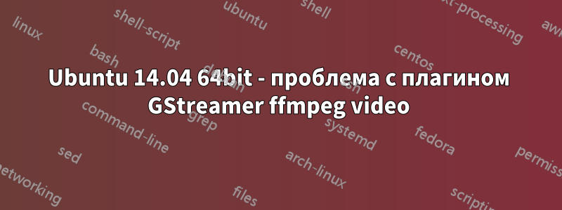 Ubuntu 14.04 64bit - проблема с плагином GStreamer ffmpeg video