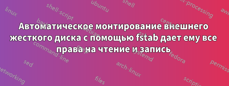Автоматическое монтирование внешнего жесткого диска с помощью fstab дает ему все права на чтение и запись