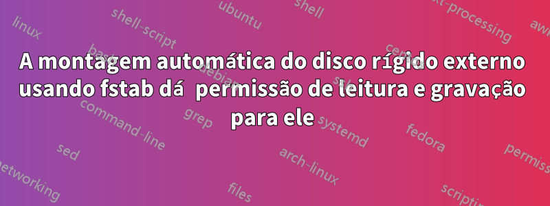 A montagem automática do disco rígido externo usando fstab dá permissão de leitura e gravação para ele