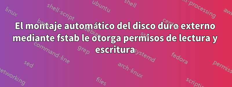 El montaje automático del disco duro externo mediante fstab le otorga permisos de lectura y escritura