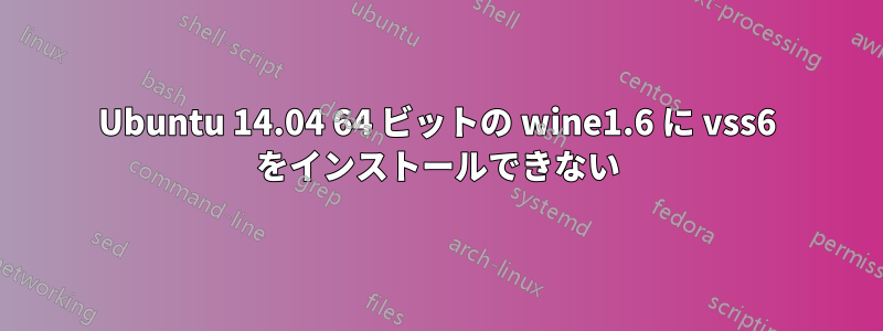 Ubuntu 14.04 64 ビットの wine1.6 に vss6 をインストールできない
