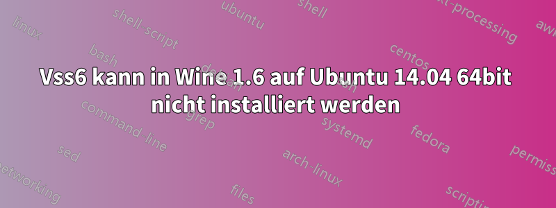 Vss6 kann in Wine 1.6 auf Ubuntu 14.04 64bit nicht installiert werden