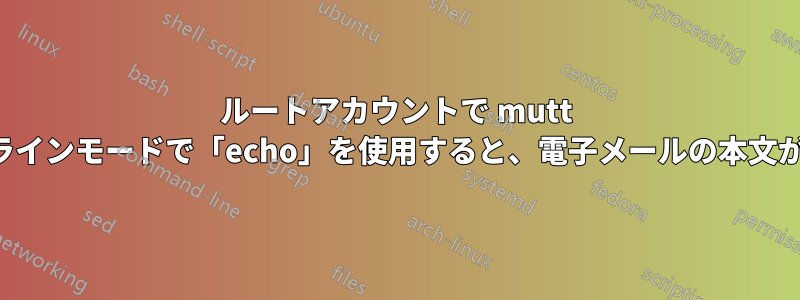 ルートアカウントで mutt コマンドラインモードで「echo」を使用すると、電子メールの本文が空になる