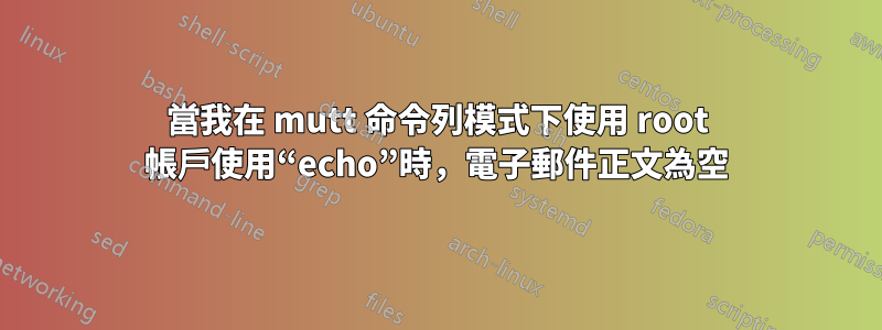 當我在 mutt 命令列模式下使用 root 帳戶使用“echo”時，電子郵件正文為空
