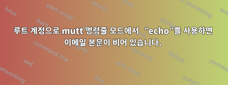 루트 계정으로 mutt 명령줄 모드에서 "echo"를 사용하면 이메일 본문이 비어 있습니다.