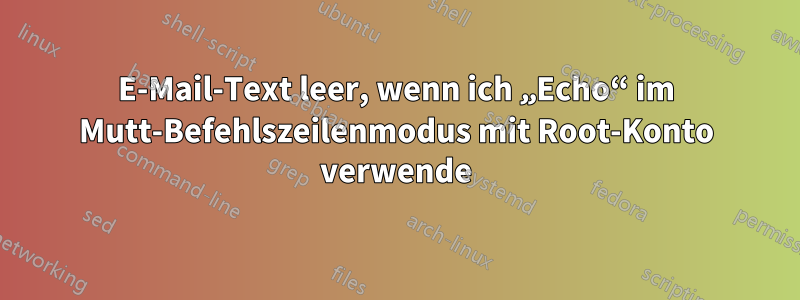 E-Mail-Text leer, wenn ich „Echo“ im Mutt-Befehlszeilenmodus mit Root-Konto verwende