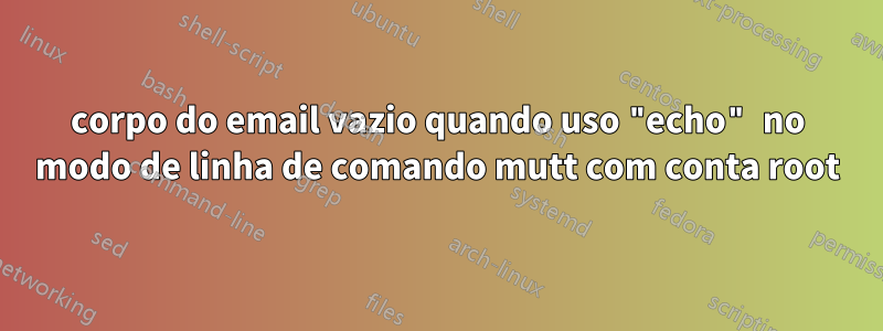 corpo do email vazio quando uso "echo" no modo de linha de comando mutt com conta root