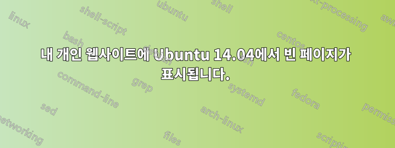 내 개인 웹사이트에 Ubuntu 14.04에서 빈 페이지가 표시됩니다.