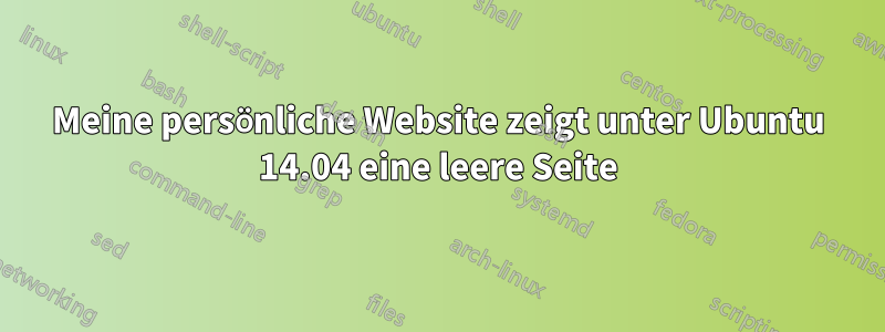 Meine persönliche Website zeigt unter Ubuntu 14.04 eine leere Seite
