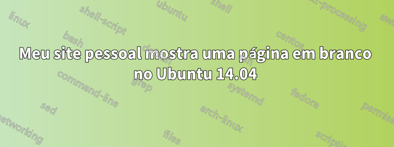 Meu site pessoal mostra uma página em branco no Ubuntu 14.04
