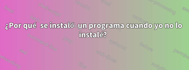 ¿Por qué se instaló un programa cuando yo no lo instalé? 