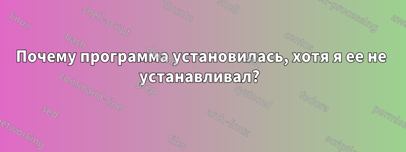 Почему программа установилась, хотя я ее не устанавливал? 