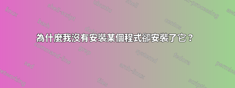 為什麼我沒有安裝某個程式卻安裝了它？ 