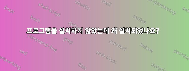 프로그램을 설치하지 않았는데 왜 설치되었나요? 