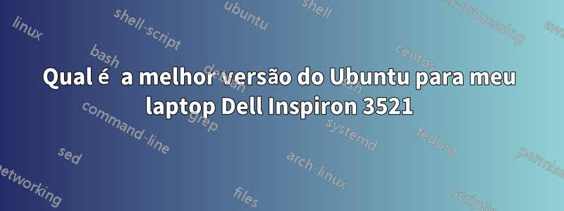 Qual é a melhor versão do Ubuntu para meu laptop Dell Inspiron 3521