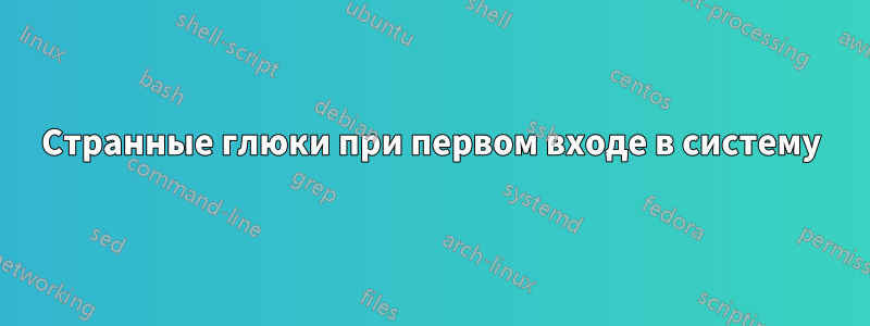 Странные глюки при первом входе в систему