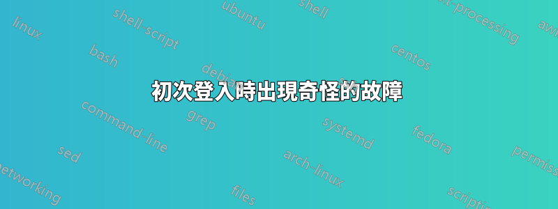 初次登入時出現奇怪的故障