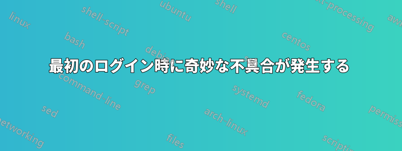 最初のログイン時に奇妙な不具合が発生する