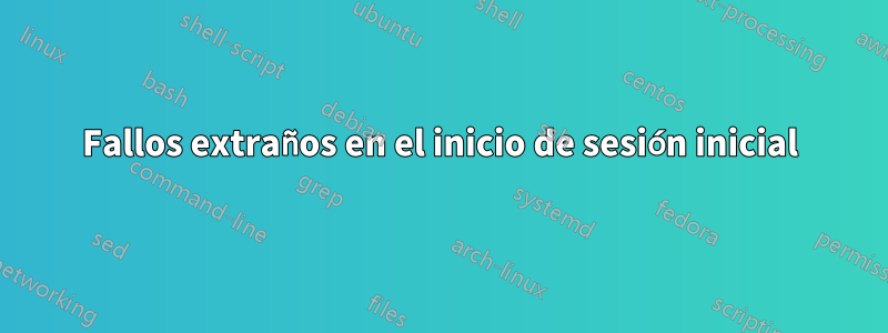 Fallos extraños en el inicio de sesión inicial