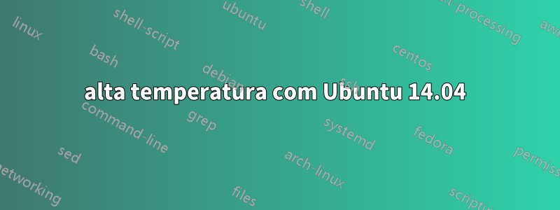alta temperatura com Ubuntu 14.04 