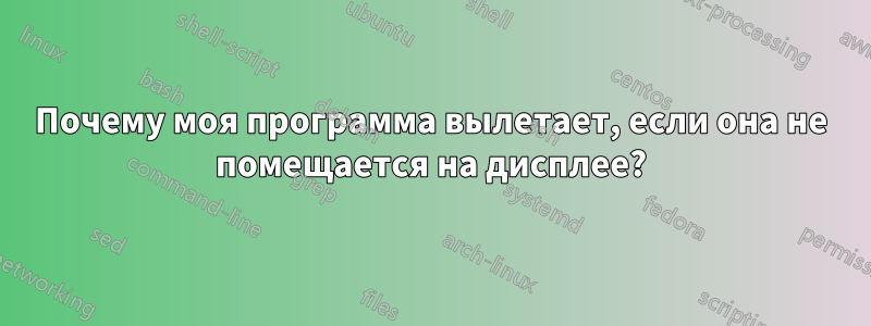 Почему моя программа вылетает, если она не помещается на дисплее?