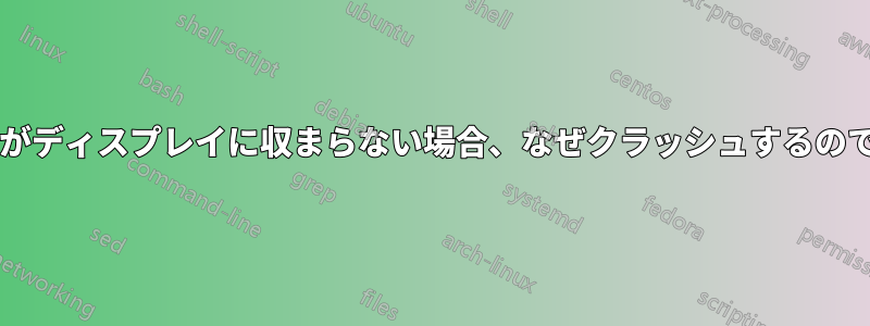 プログラムがディスプレイに収まらない場合、なぜクラッシュするのでしょうか?