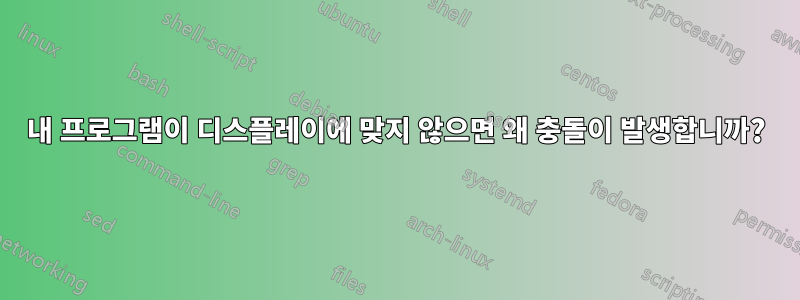 내 프로그램이 디스플레이에 맞지 않으면 왜 충돌이 발생합니까?