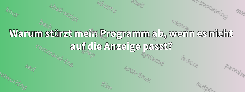 Warum stürzt mein Programm ab, wenn es nicht auf die Anzeige passt?