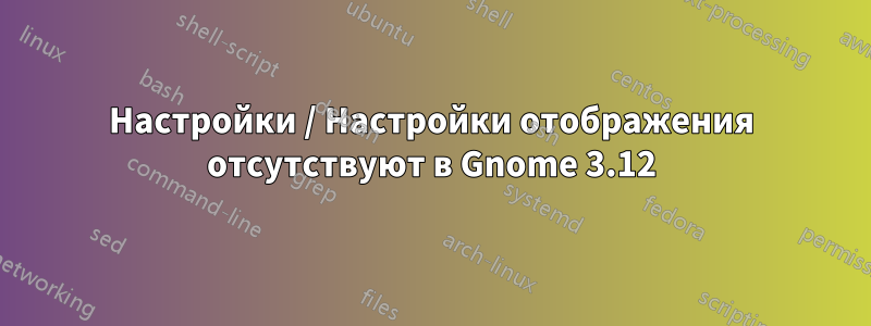 Настройки / Настройки отображения отсутствуют в Gnome 3.12