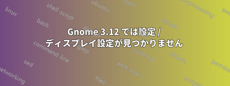 Gnome 3.12 では設定 / ディスプレイ設定が見つかりません