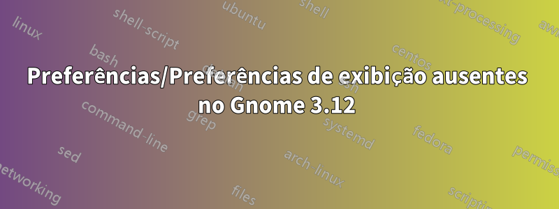 Preferências/Preferências de exibição ausentes no Gnome 3.12