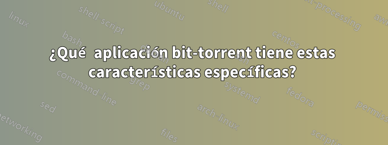 ¿Qué aplicación bit-torrent tiene estas características específicas?