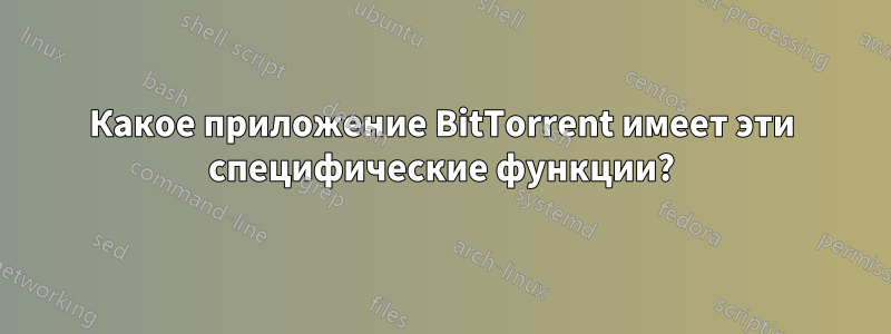Какое приложение BitTorrent имеет эти специфические функции?