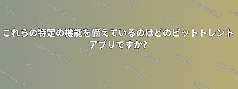 これらの特定の機能を備えているのはどのビットトレント アプリですか?