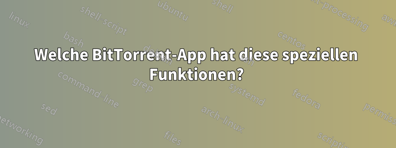 Welche BitTorrent-App hat diese speziellen Funktionen?