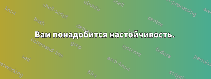Вам понадобится настойчивость.