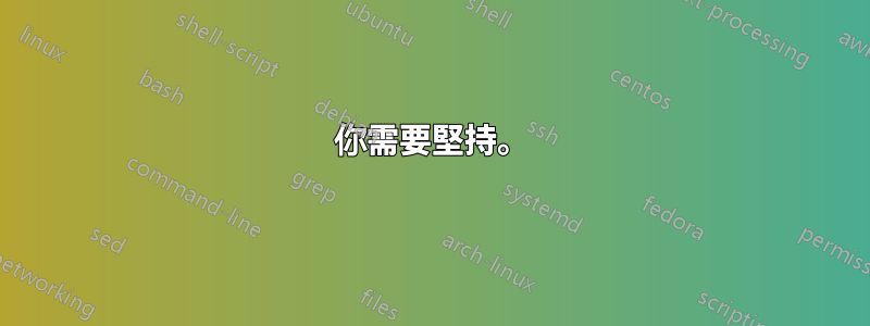 你需要堅持。