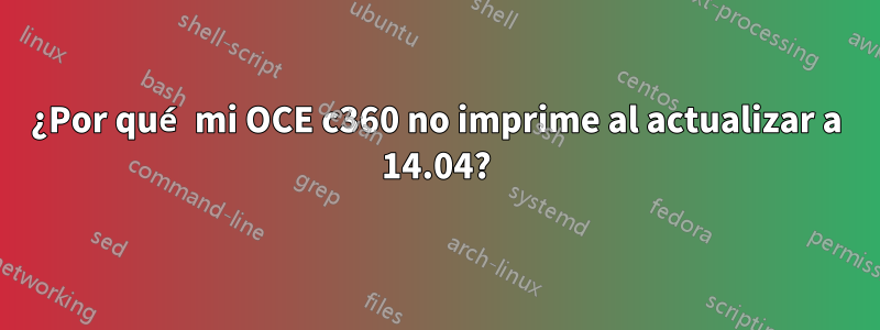 ¿Por qué mi OCE c360 no imprime al actualizar a 14.04?