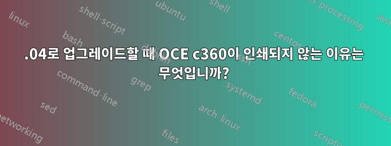 14.04로 업그레이드할 때 OCE c360이 인쇄되지 않는 이유는 무엇입니까?