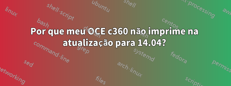 Por que meu OCE c360 não imprime na atualização para 14.04?