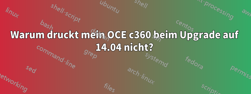 Warum druckt mein OCE c360 beim Upgrade auf 14.04 nicht?