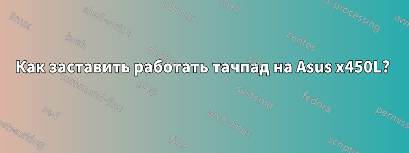 Как заставить работать тачпад на Asus x450L?