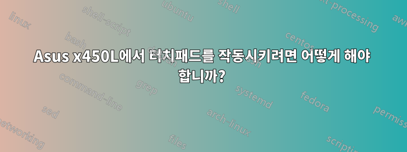 Asus x450L에서 터치패드를 작동시키려면 어떻게 해야 합니까?