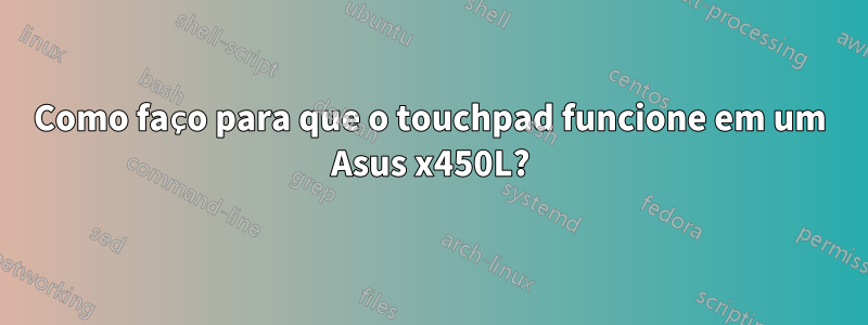 Como faço para que o touchpad funcione em um Asus x450L?