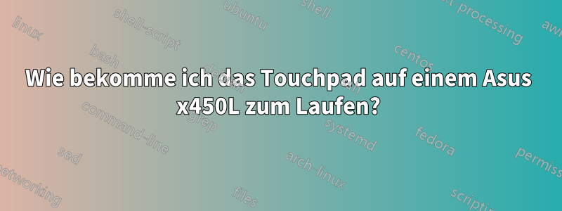 Wie bekomme ich das Touchpad auf einem Asus x450L zum Laufen?