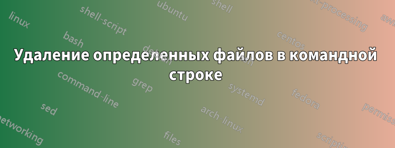 Удаление определенных файлов в командной строке