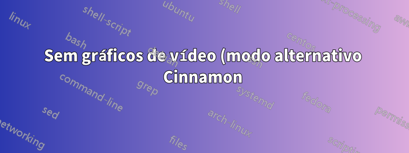 Sem gráficos de vídeo (modo alternativo Cinnamon)
