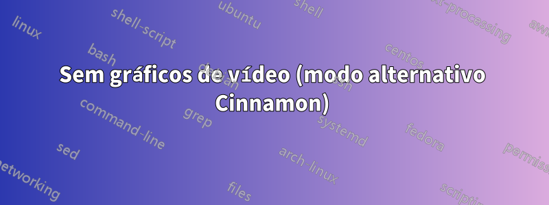 Sem gráficos de vídeo (modo alternativo Cinnamon)