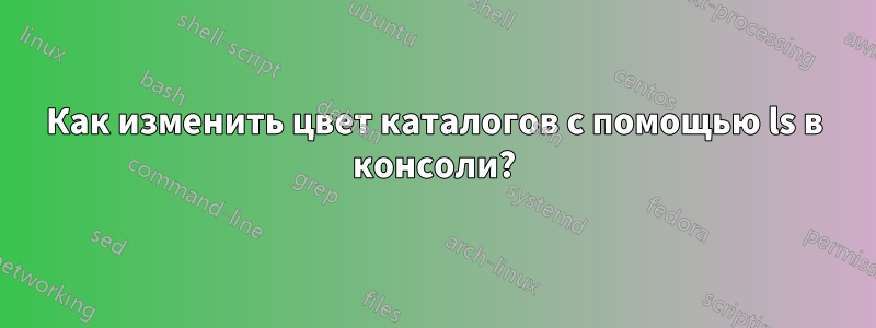 Как изменить цвет каталогов с помощью ls в консоли?